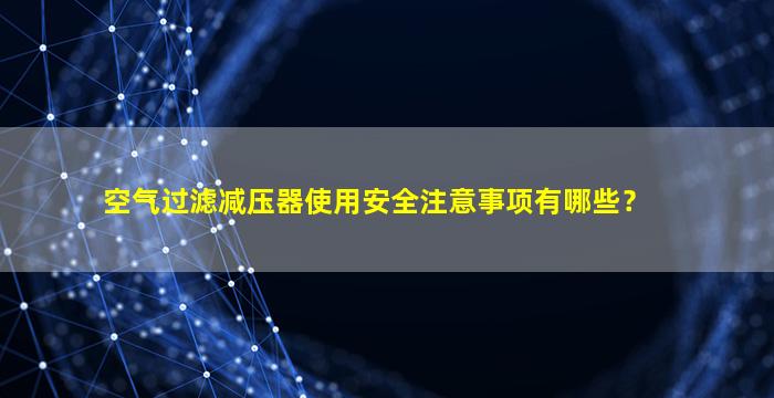 空气过滤减压器使用安全注意事项有哪些？