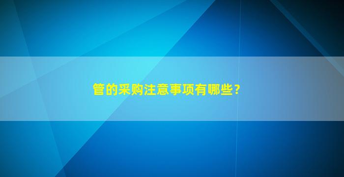 管的采购注意事项有哪些？