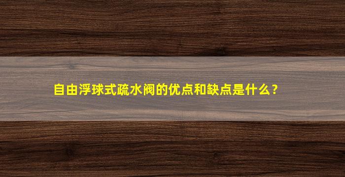 自由浮球式疏水阀的优点和缺点是什么？