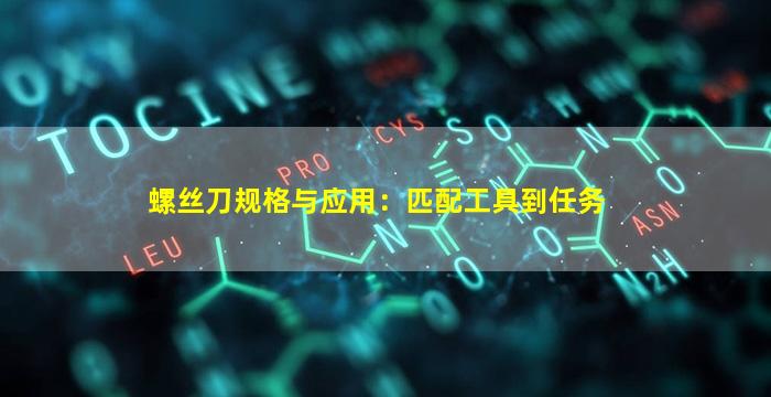 螺丝刀规格与应用：匹配工具到任务