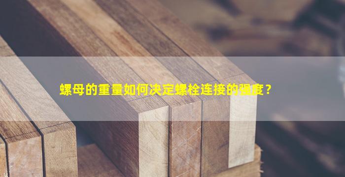 螺母的重量如何决定螺栓连接的强度？