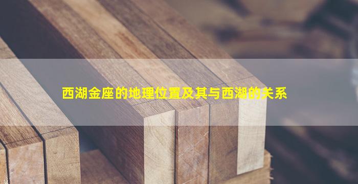 西湖金座的地理位置及其与西湖的关系