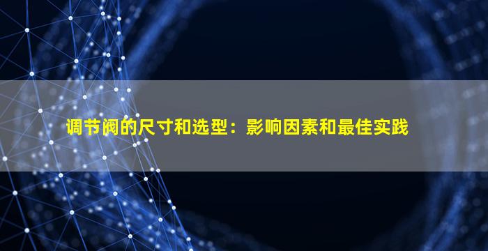 调节阀的尺寸和选型：影响因素和最佳实践