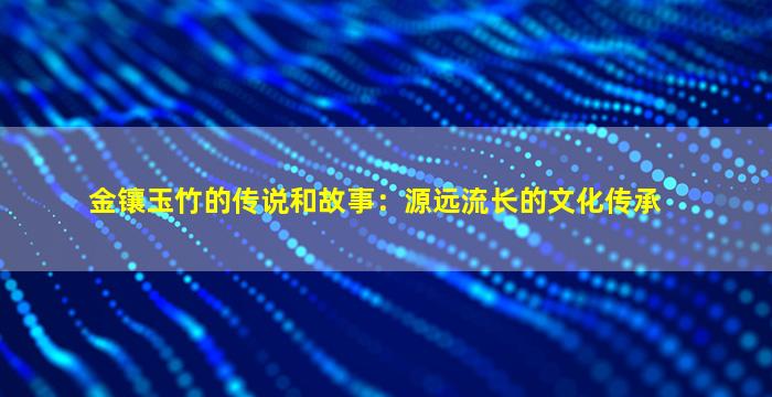 金镶玉竹的传说和故事：源远流长的文化传承