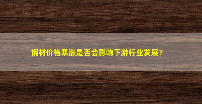 钢材价格暴涨是否会影响下游行业发展？