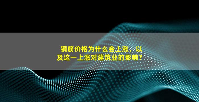 钢筋价格为什么会上涨，以及这一上涨对建筑业的影响？