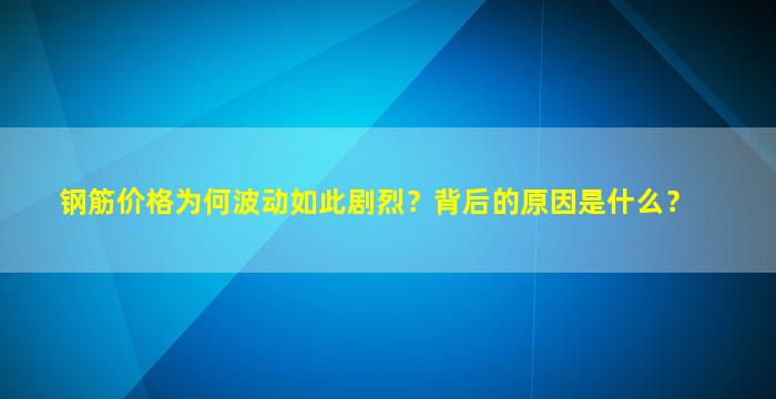 钢筋价格为何波动如此剧烈？背后的原因是什么？