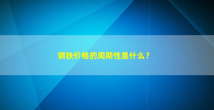 钢铁价格的周期性是什么？