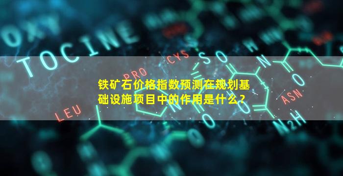 铁矿石价格指数预测在规划基础设施项目中的作用是什么？