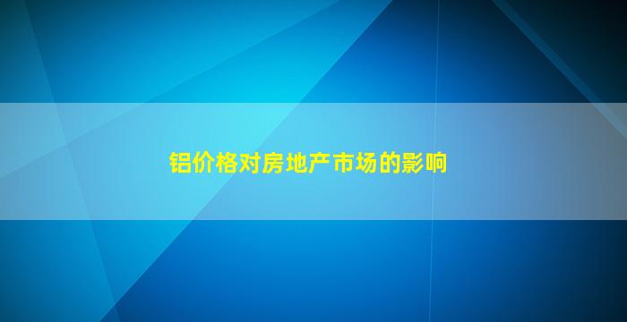 铝价格对房地产市场的影响