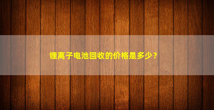 锂离子电池回收的价格是多少？