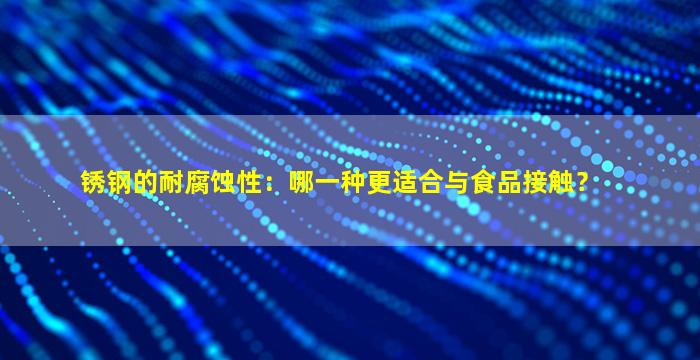 锈钢的耐腐蚀性：哪一种更适合与食品接触？