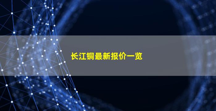 长江铜最新报价一览