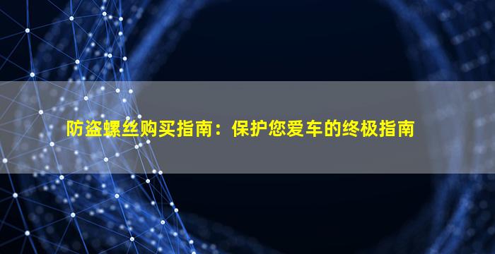 防盗螺丝购买指南：保护您爱车的终极指南