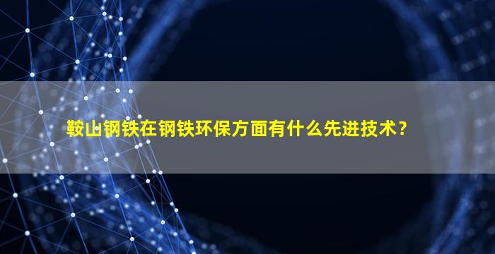 鞍山钢铁在钢铁环保方面有什么先进技术？