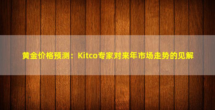 黄金价格预测：Kitco专家对来年市场走势的见解