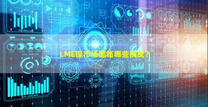 LME镍市场面临哪些挑战？