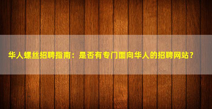 华人螺丝招聘指南：是否有专门面向华人的招聘网站？